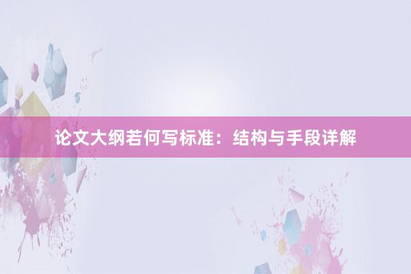 论文大纲若何写标准：结构与手段详解