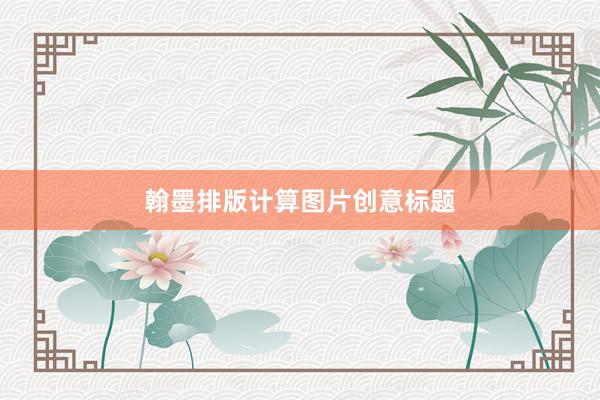 翰墨排版计算图片创意标题