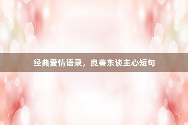 经典爱情语录，良善东谈主心短句