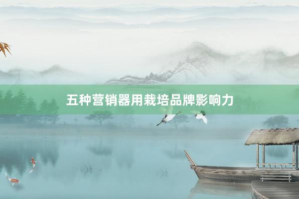 五种营销器用栽培品牌影响力